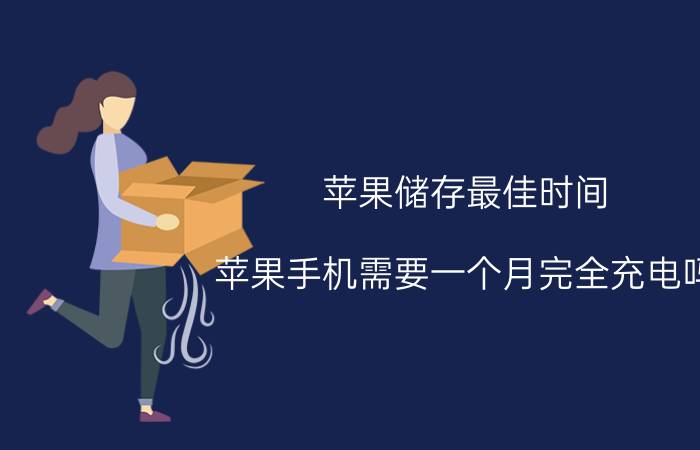 苹果储存最佳时间 苹果手机需要一个月完全充电吗？